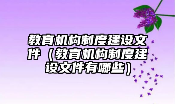 教育機(jī)構(gòu)制度建設(shè)文件（教育機(jī)構(gòu)制度建設(shè)文件有哪些）