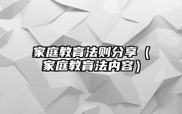 家庭教育法則分享（家庭教育法內容）