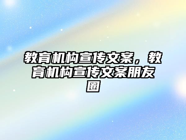 教育機構(gòu)宣傳文案，教育機構(gòu)宣傳文案朋友圈