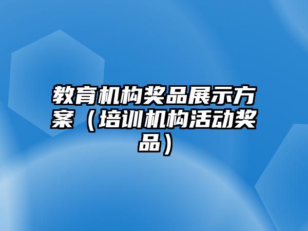 教育機(jī)構(gòu)獎(jiǎng)品展示方案（培訓(xùn)機(jī)構(gòu)活動(dòng)獎(jiǎng)品）