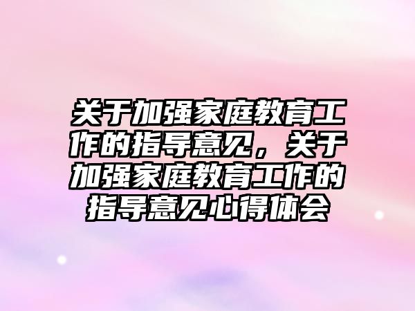 關于加強家庭教育工作的指導意見，關于加強家庭教育工作的指導意見心得體會