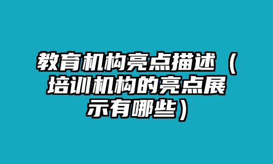 教育機(jī)構(gòu)亮點(diǎn)描述（培訓(xùn)機(jī)構(gòu)的亮點(diǎn)展示有哪些）