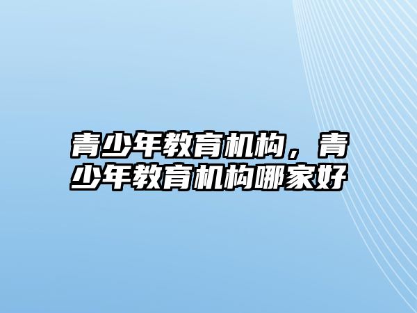 青少年教育機構，青少年教育機構哪家好