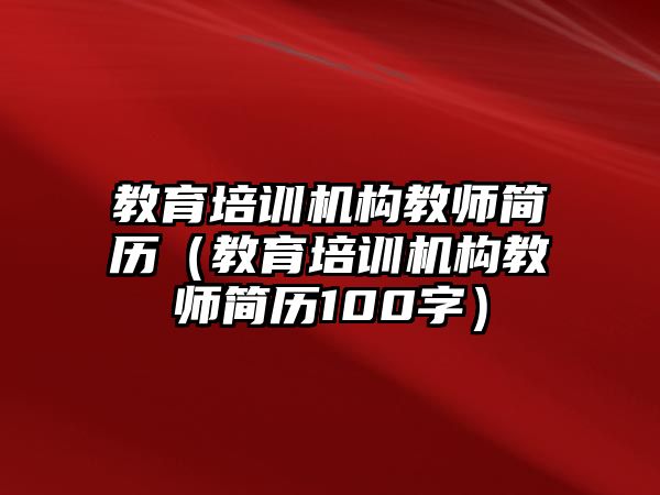 教育培訓(xùn)機構(gòu)教師簡歷（教育培訓(xùn)機構(gòu)教師簡歷100字）