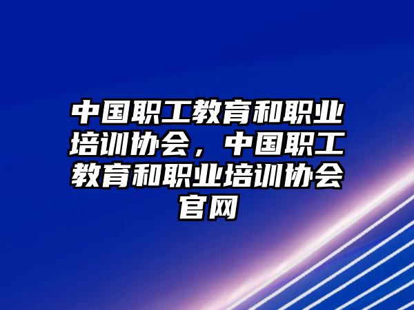 中國職工教育和職業(yè)培訓(xùn)協(xié)會，中國職工教育和職業(yè)培訓(xùn)協(xié)會官網(wǎng)