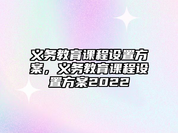 義務教育課程設置方案，義務教育課程設置方案2022