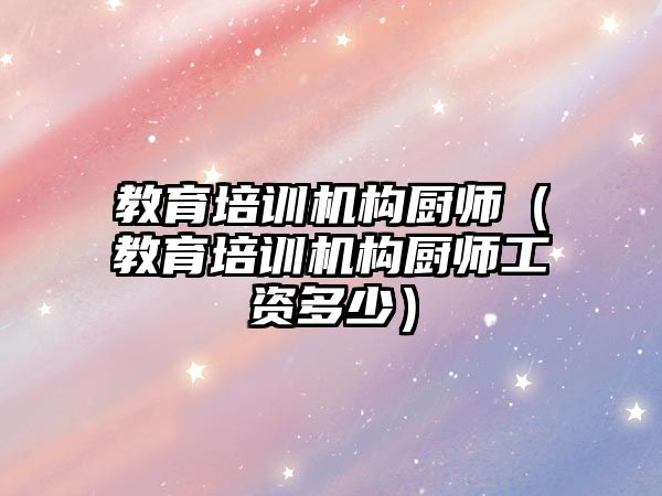 教育培訓機構廚師（教育培訓機構廚師工資多少）