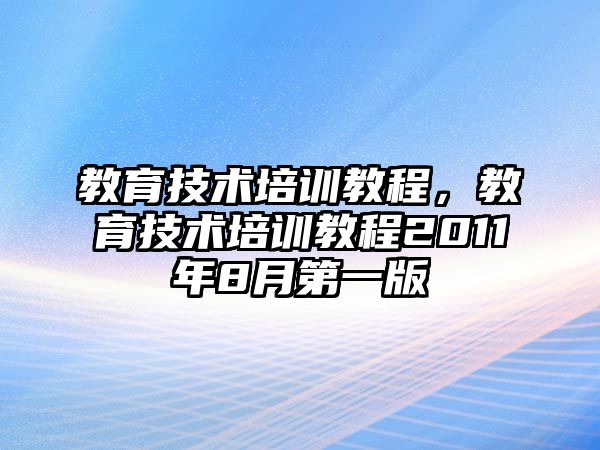 教育技術(shù)培訓(xùn)教程，教育技術(shù)培訓(xùn)教程2011年8月第一版