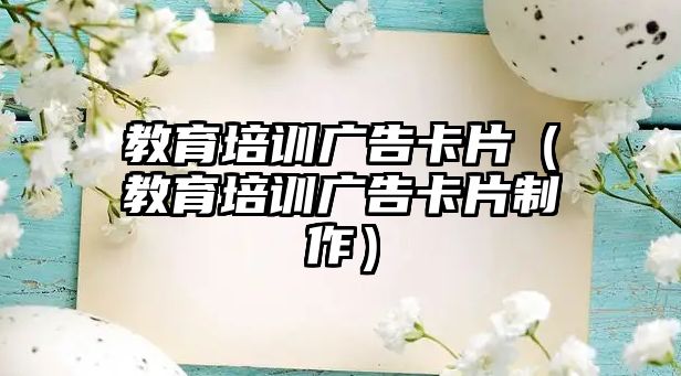 教育培訓(xùn)廣告卡片（教育培訓(xùn)廣告卡片制作）