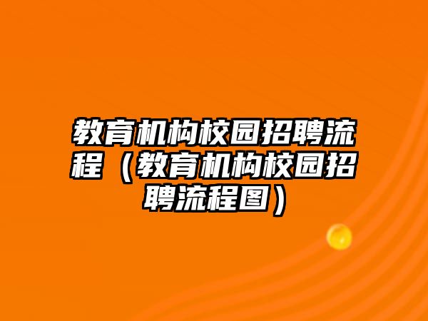 教育機(jī)構(gòu)校園招聘流程（教育機(jī)構(gòu)校園招聘流程圖）