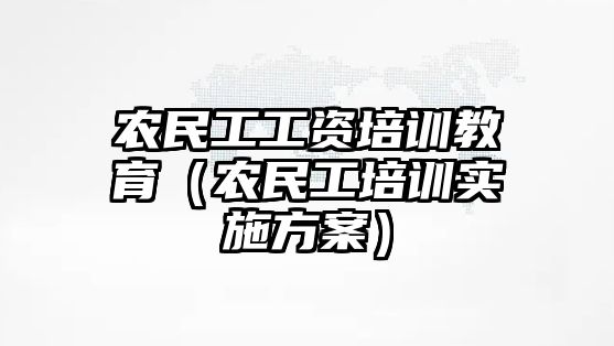 農民工工資培訓教育（農民工培訓實施方案）