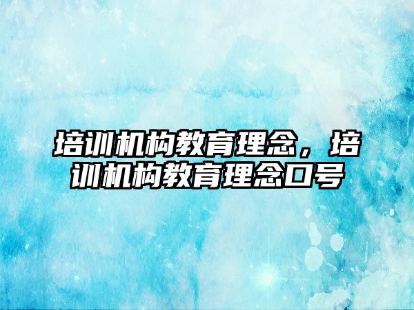 培訓機構(gòu)教育理念，培訓機構(gòu)教育理念口號