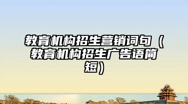 教育機構招生營銷詞句（教育機構招生廣告語簡短）