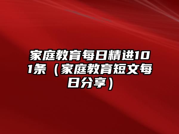 家庭教育每日精進(jìn)101條（家庭教育短文每日分享）