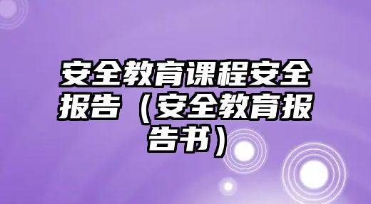 安全教育課程安全報(bào)告（安全教育報(bào)告書）