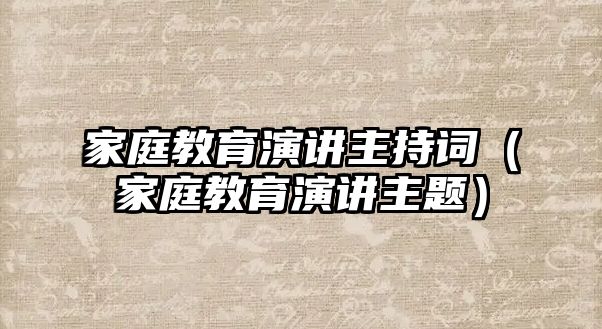 家庭教育演講主持詞（家庭教育演講主題）