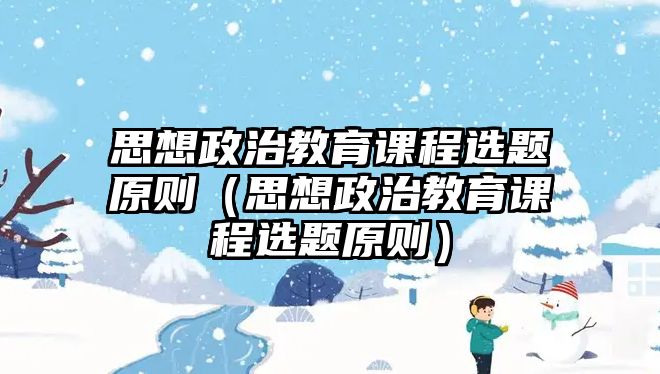 思想政治教育課程選題原則（思想政治教育課程選題原則）