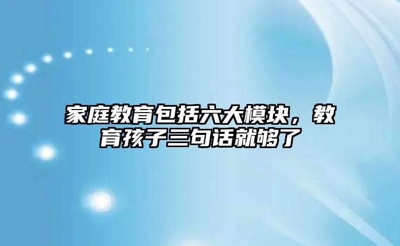 家庭教育包括六大模塊，教育孩子三句話就夠了