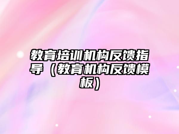 教育培訓機構反饋指導（教育機構反饋模板）