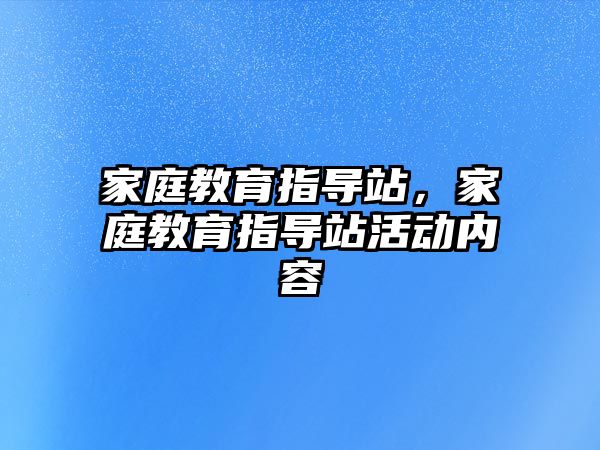 家庭教育指導(dǎo)站，家庭教育指導(dǎo)站活動(dòng)內(nèi)容