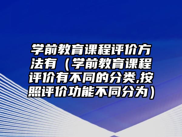 學(xué)前教育課程評價方法有（學(xué)前教育課程評價有不同的分類,按照評價功能不同分為）