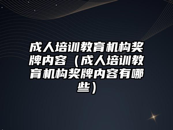 成人培訓教育機構獎牌內容（成人培訓教育機構獎牌內容有哪些）