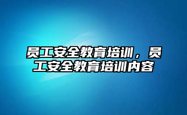 員工安全教育培訓，員工安全教育培訓內(nèi)容