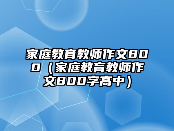 家庭教育教師作文800（家庭教育教師作文800字高中）