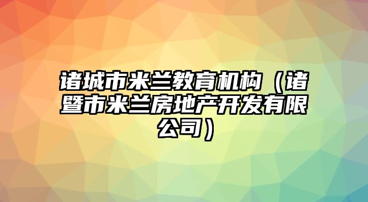 諸城市米蘭教育機構(gòu)（諸暨市米蘭房地產(chǎn)開發(fā)有限公司）