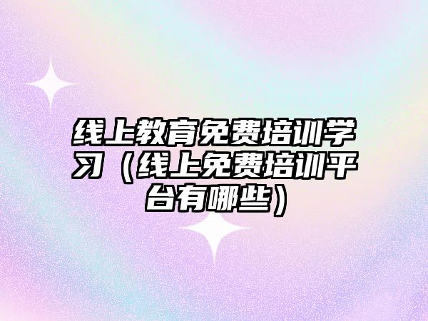 線上教育免費培訓學習（線上免費培訓平臺有哪些）