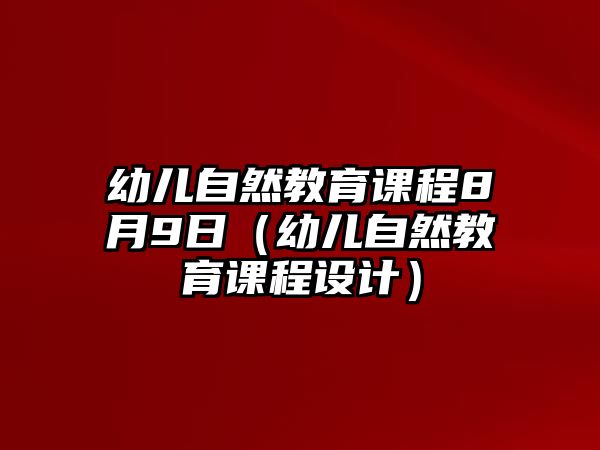 幼兒自然教育課程8月9日（幼兒自然教育課程設(shè)計(jì)）