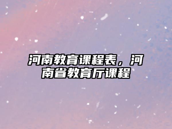 河南教育課程表，河南省教育廳課程