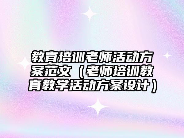 教育培訓老師活動方案范文（老師培訓教育教學活動方案設(shè)計）