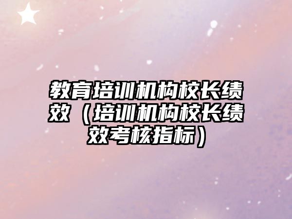 教育培訓(xùn)機構(gòu)校長績效（培訓(xùn)機構(gòu)校長績效考核指標）