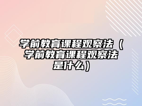 學(xué)前教育課程觀察法（學(xué)前教育課程觀察法是什么）