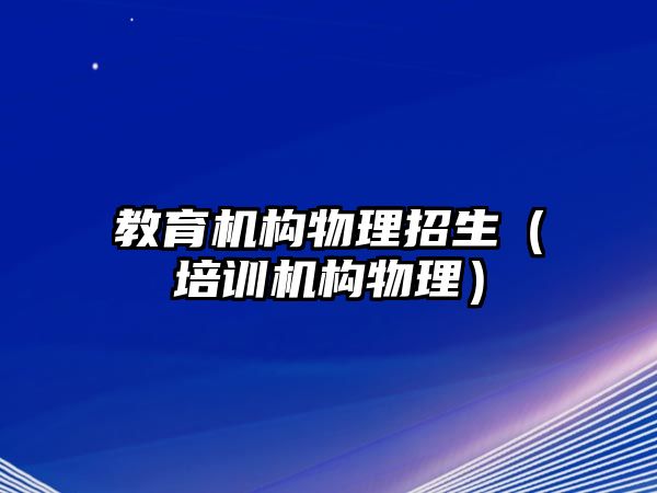 教育機構物理招生（培訓機構物理）