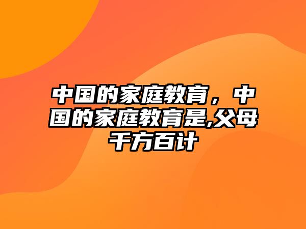 中國(guó)的家庭教育，中國(guó)的家庭教育是,父母千方百計(jì)