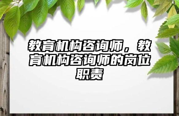 教育機構(gòu)咨詢師，教育機構(gòu)咨詢師的崗位職責