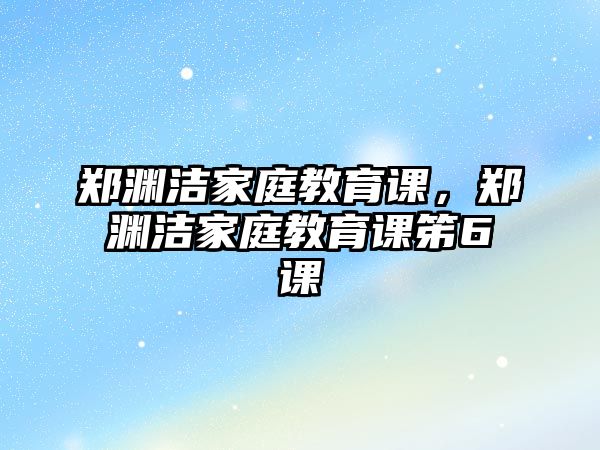 鄭淵潔家庭教育課，鄭淵潔家庭教育課笫6課