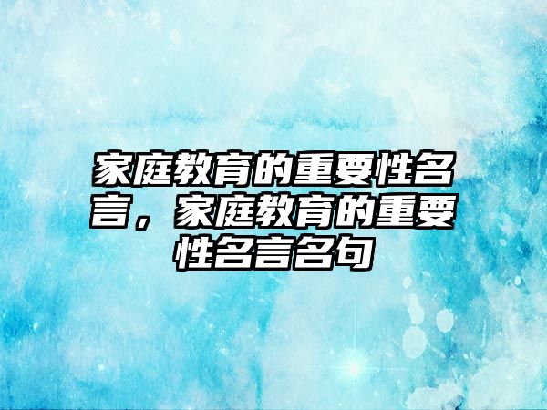 家庭教育的重要性名言，家庭教育的重要性名言名句