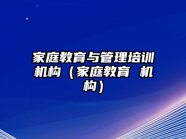 家庭教育與管理培訓(xùn)機構(gòu)（家庭教育 機構(gòu)）