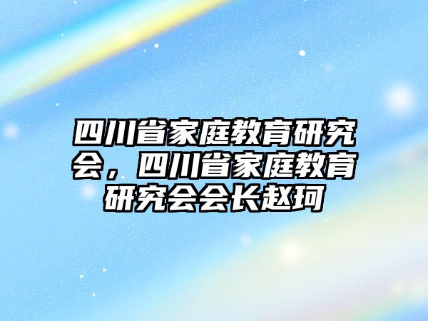 四川省家庭教育研究會，四川省家庭教育研究會會長趙珂