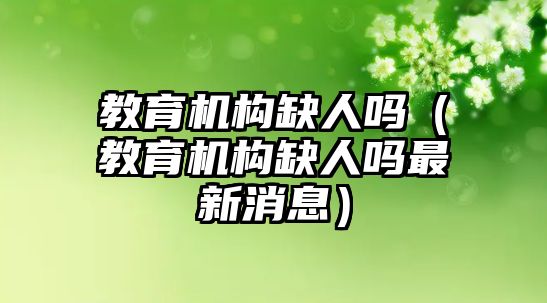 教育機構缺人嗎（教育機構缺人嗎最新消息）