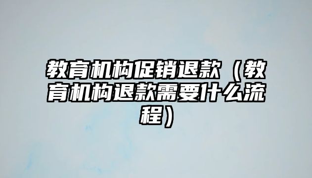 教育機(jī)構(gòu)促銷退款（教育機(jī)構(gòu)退款需要什么流程）