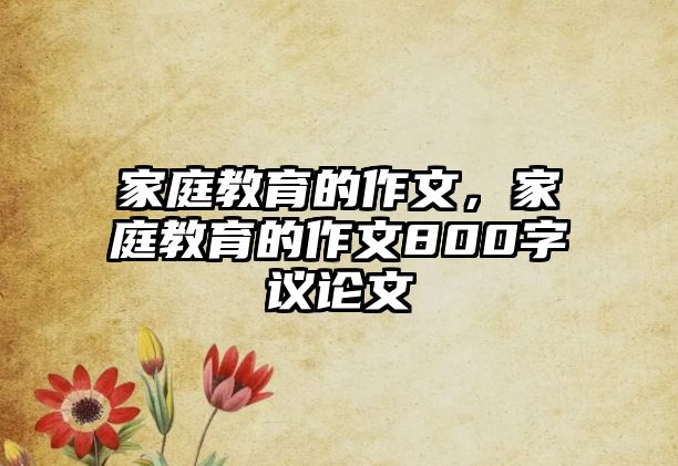 家庭教育的作文，家庭教育的作文800字議論文