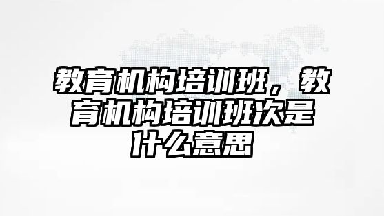 教育機構培訓班，教育機構培訓班次是什么意思