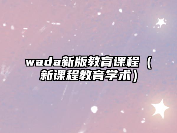 wada新版教育課程（新課程教育學(xué)術(shù)）