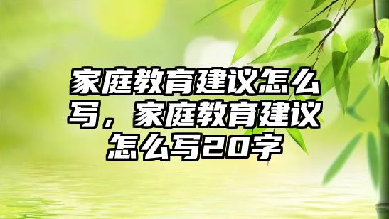 家庭教育建議怎么寫，家庭教育建議怎么寫20字