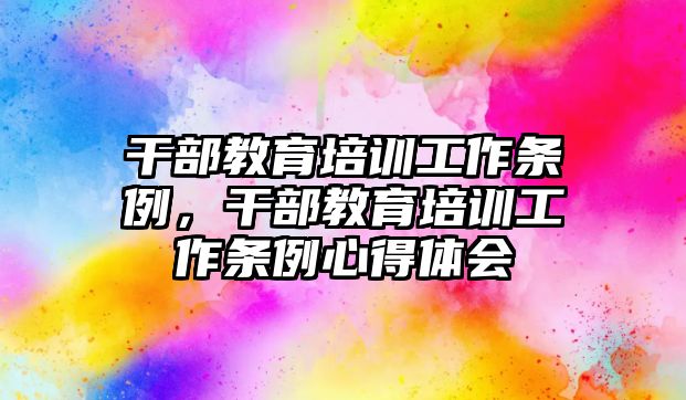 干部教育培訓(xùn)工作條例，干部教育培訓(xùn)工作條例心得體會(huì)