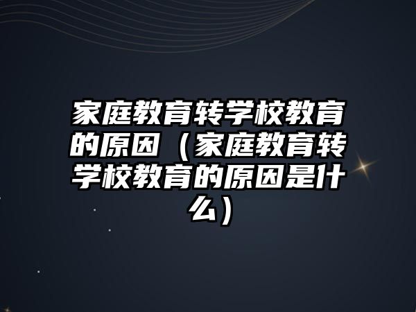 家庭教育轉學校教育的原因（家庭教育轉學校教育的原因是什么）